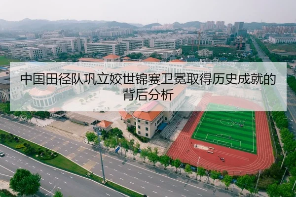 中国田径队巩立姣世锦赛卫冕取得历史成就的背后分析