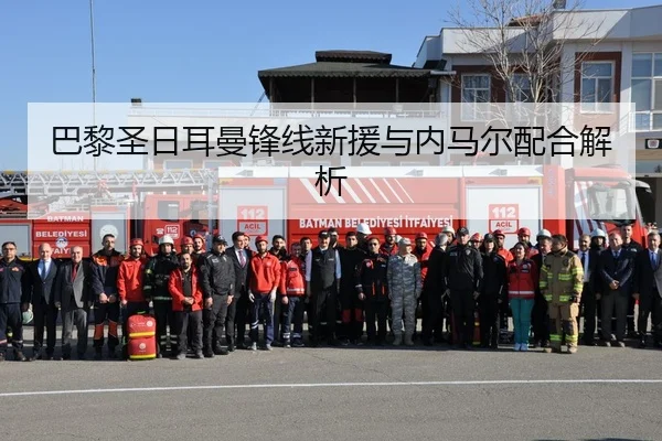 巴黎圣日耳曼锋线新援与内马尔配合解析